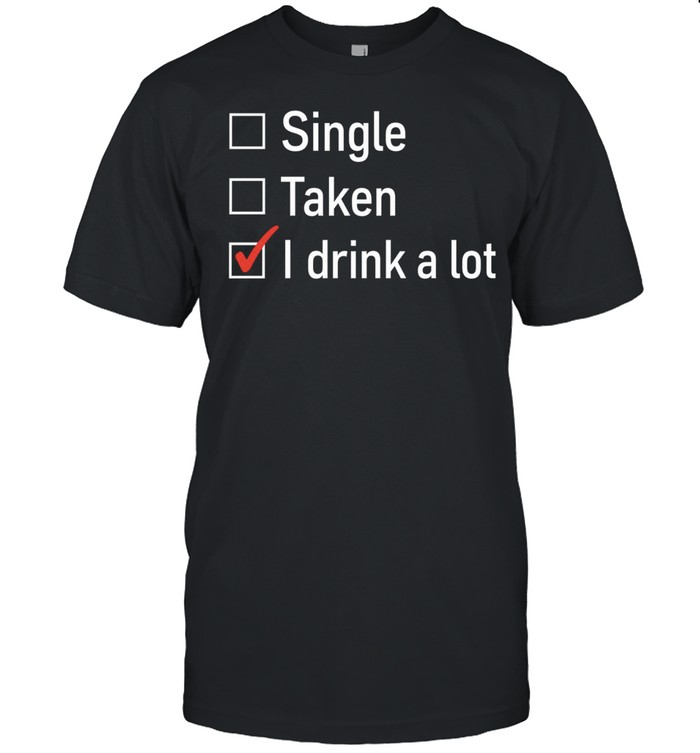 Single Taken I Drink a Lot funny drinking Unisex T-Shirt