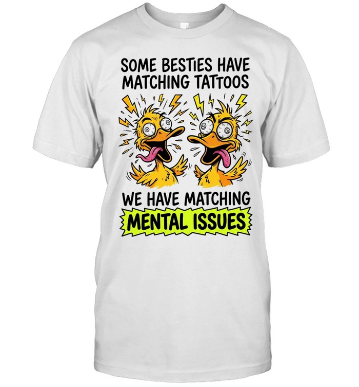 Some Besties Have Matching Tattoos We Have Matching Mental Issues Unisex T-Shirt