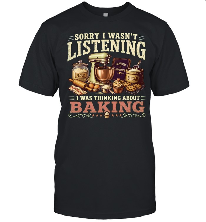 Sorry I Wasn’t Listening I Was Thinking About Baking Unisex T-Shirt