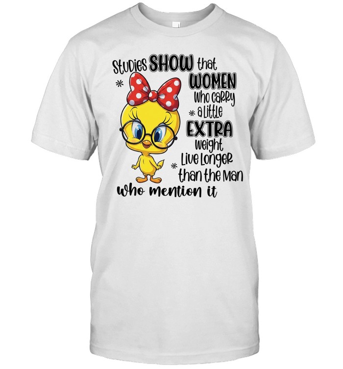 Studies Show That Women Who Carry A Little Extra Weight Live Longer Than The Man Who Mention It Unisex T-Shirt