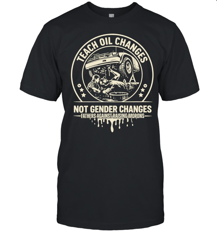 Teach Oil Changes Not Gender Changes Fathers Against Raising Morons Unisex T-Shirt