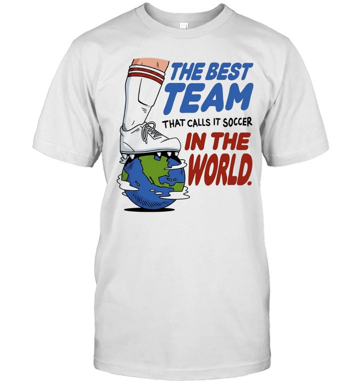 The best team that calls it soccer in the world Unisex T-Shirt
