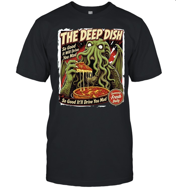 The Deep Dish Cthulhu So Good It Will Drive You Mad Summoned Fresh Daily Unisex T-Shirt