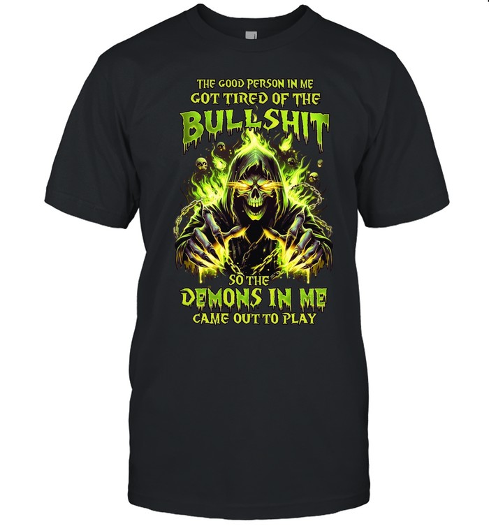 The Good Person In Me Got Tired Of The Bullshit So The Demons In Me Came Out To Play Unisex T-Shirt