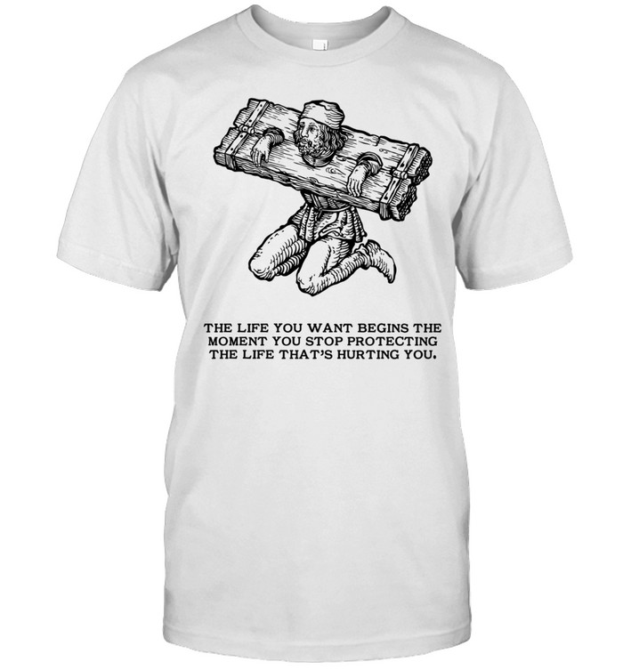 The Life You Want Begins the Moment You Stop Protecting the Life That Is Hurting You Unisex T-Shirt