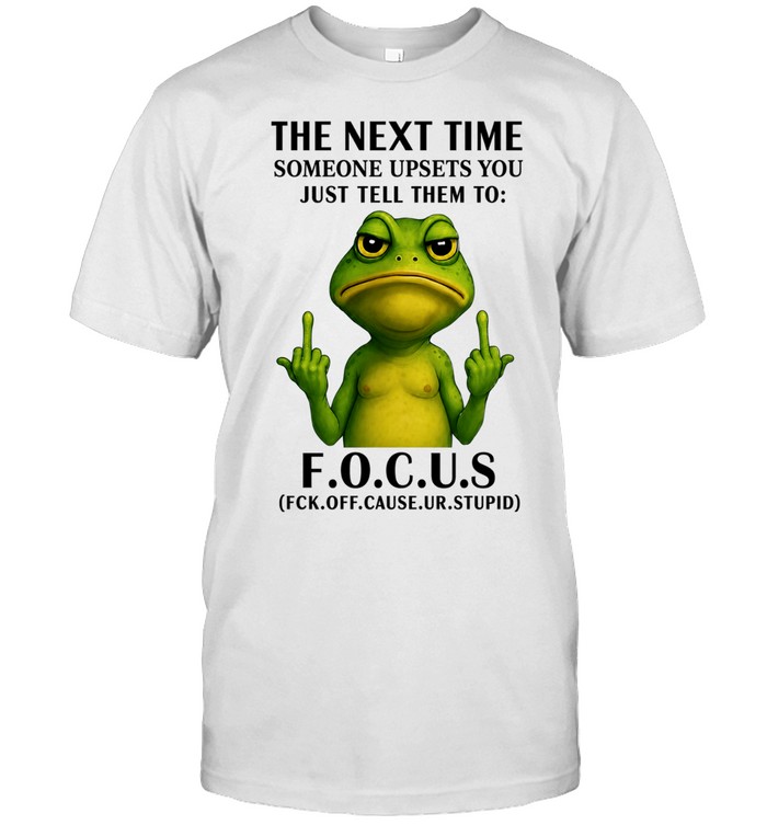 The Next Time Someone Upsets You Just Tell Them to Focus Fck Off Cause Ur Stupid Unisex T-Shirt