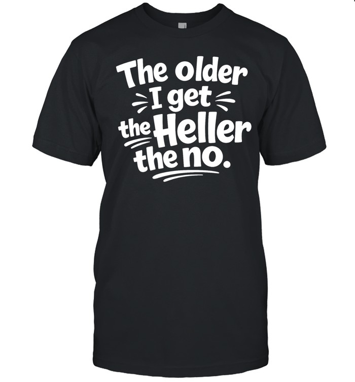 The Older I Get The Heller The No Funny Saying Unisex T-Shirt