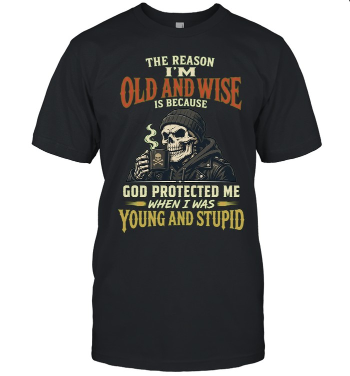 The Reason I'm Old And Wise Is Because God Protected Me When I Was Young And Stupid Unisex T-Shirt