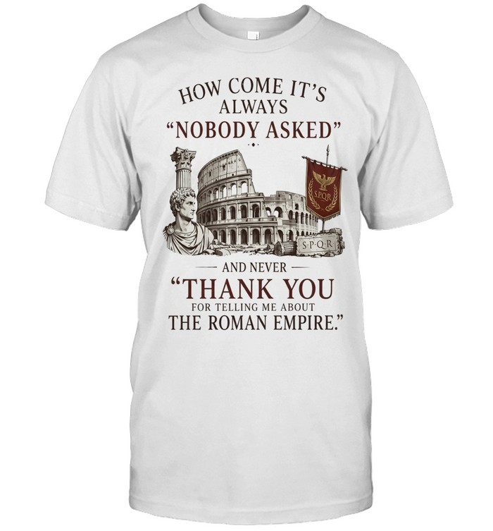 The Roman Empire How Come It’s Always Nobody Asked Unisex T-Shirt