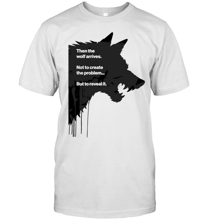 Then the Wolf Arrives Not to Create the Problem but to Reveal It Unisex T-Shirt