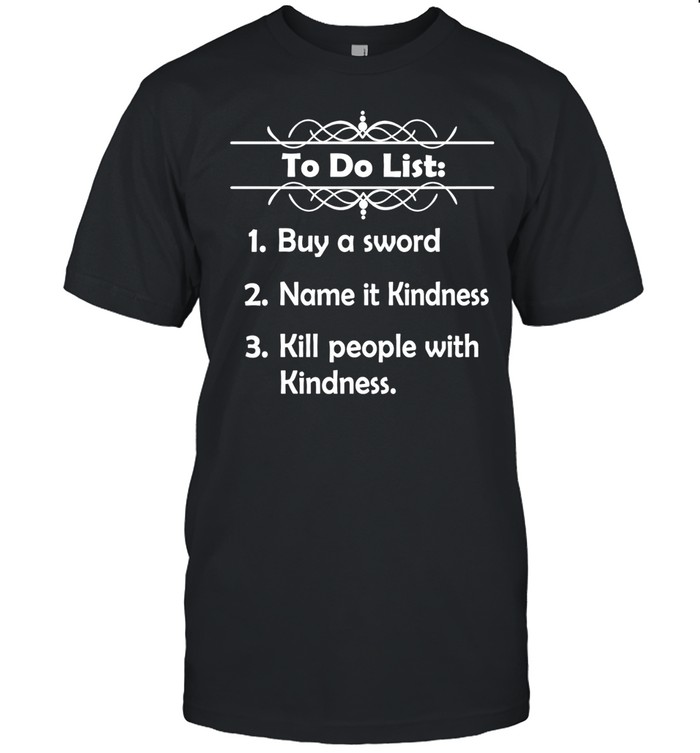 To Do List Buy a Sword Name it Kindness Kill People with Kindness Unisex T-Shirt