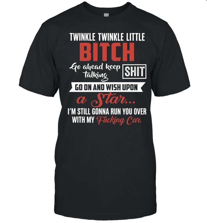 Twinkle Twinkle Little Bitch Go Ahead Keep Talking I Am Still Gonna Run You Over Unisex T-Shirt