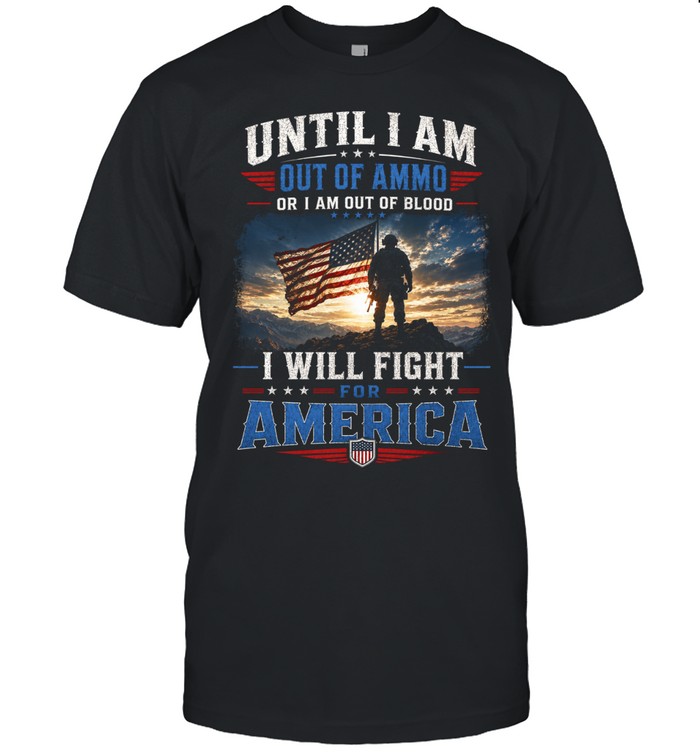 Until I Am Out Of Ammo Or I Am Out Of Blood I Will Fight For America Unisex T-Shirt