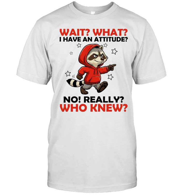 Wait What I Have an Attitude No Really Who Knew Unisex T-Shirt