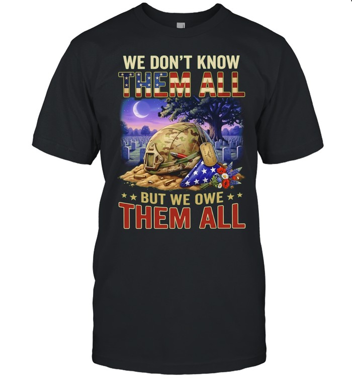 We Don’t Know Them All But We Owe Them All Military Memorial Unisex T-Shirt