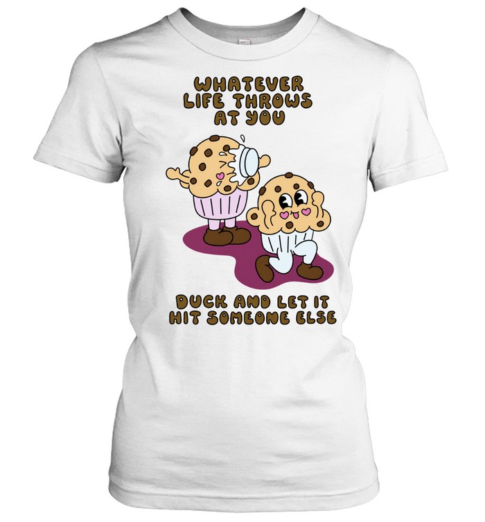Whatever Life Throws at You Duck and Let It Hit Someone Else Women T-Shirt