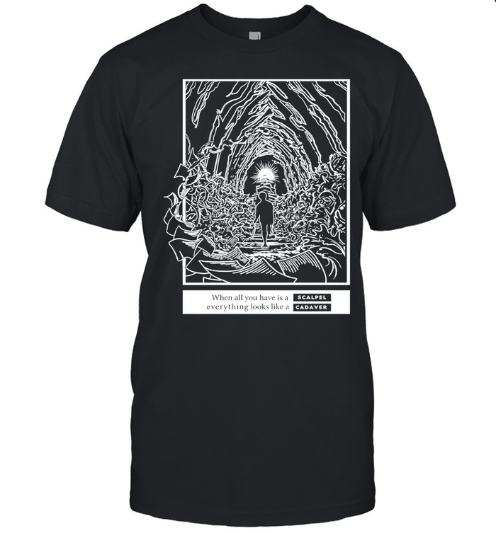 When all you have is a scalpel everything looks like a cadaver anatomy surgery Unisex T-Shirt