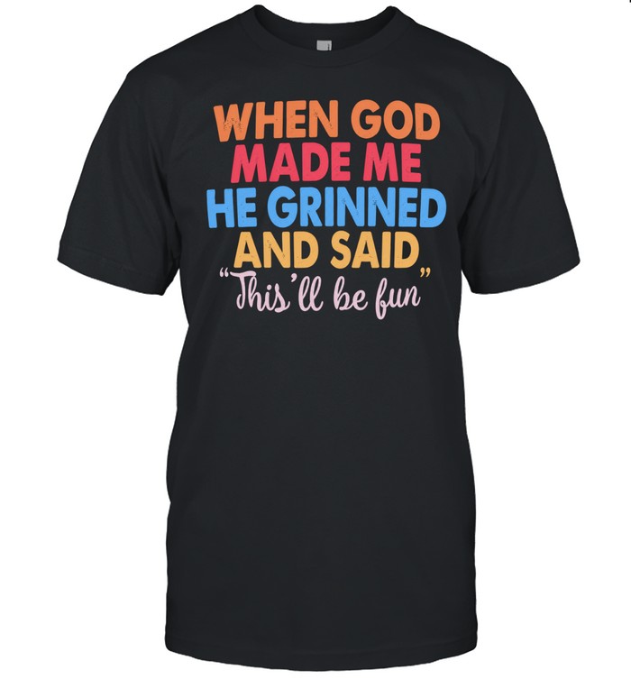 When God Made Me He Grinned and Said This’ll Be Fun Unisex T-Shirt