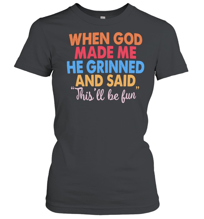When God Made Me He Grinned and Said This’ll Be Fun Women T-Shirt