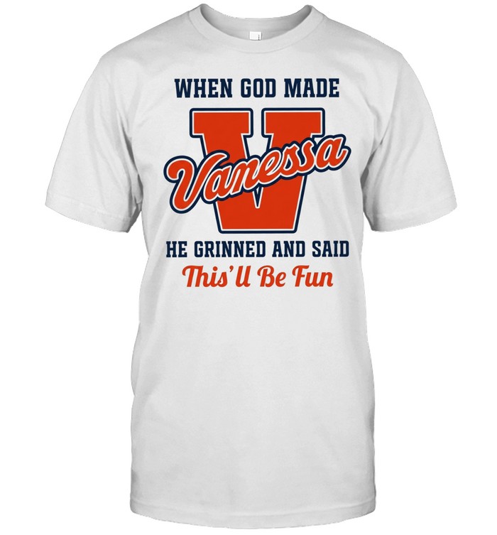 When God Made Vanessa He Grinned and Said This’ll Be Fun Unisex T-Shirt