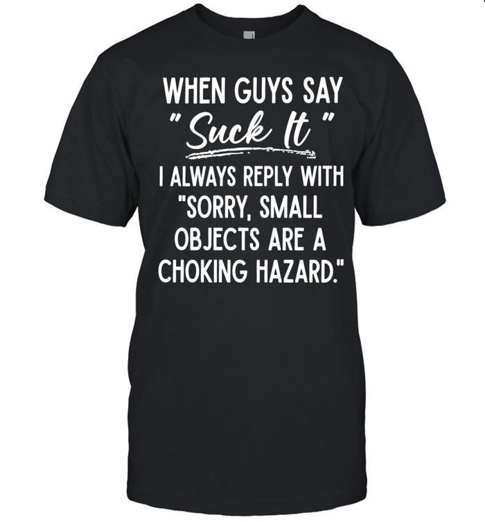 When Guys Say Suck It I Always Reply With Sorry Small Objects Are A Choking Hazard Unisex T-Shirt