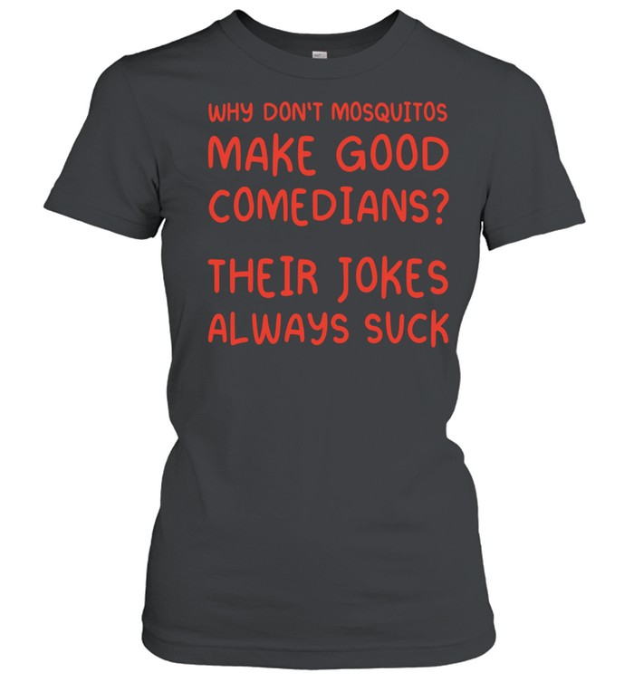 Why Don’t Mosquitos Make Good Comedians Their Jokes Always Suck Women T-Shirt
