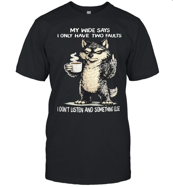 Wolf Middle Finger My Wife Says I Only Have Two Faults I Don’t Listen and Something Else Unisex T-Shirt