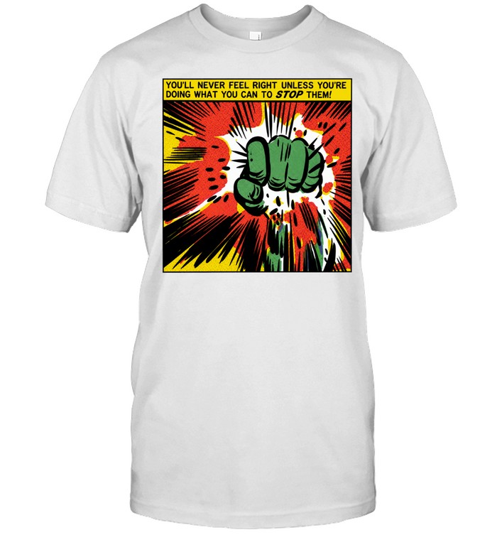 You’ll Never Feel Right Unless You’re Doing What You Can to Stop Them Unisex T-Shirt