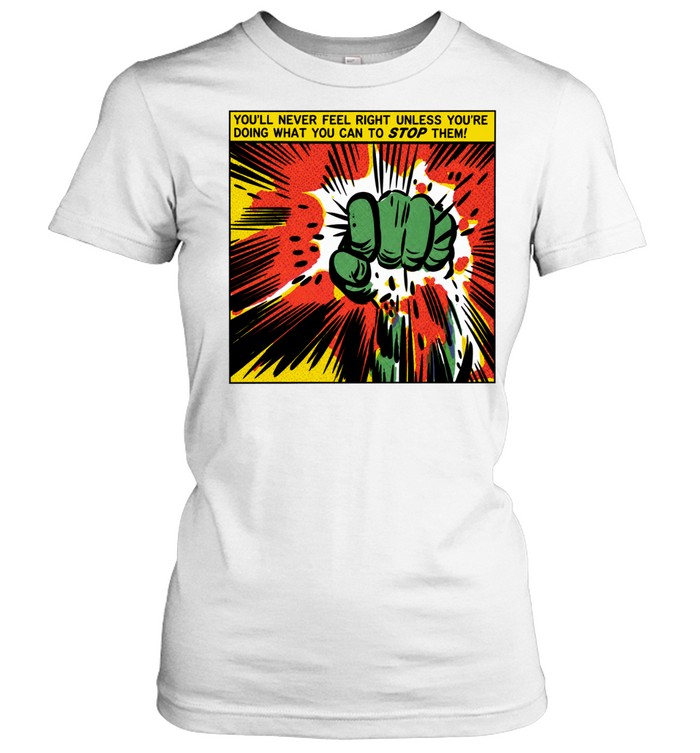 You’ll Never Feel Right Unless You’re Doing What You Can to Stop Them Women T-Shirt