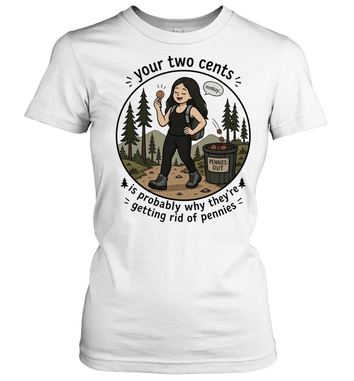 Your Two Cents Is Probably Why They Are Getting Rid of Pennies Women T-Shirt
